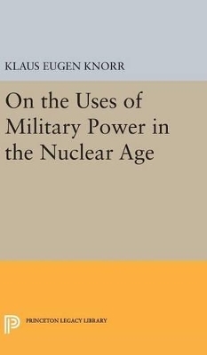 On the Uses of Military Power in the Nuclear Age - Klaus Eugen Knorr