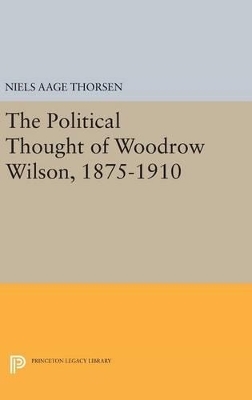 The Political Thought of Woodrow Wilson, 1875-1910 - Niels Aage Thorsen