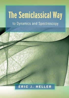 The Semiclassical Way to Dynamics and Spectroscopy - Eric J. Heller