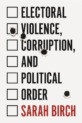 Electoral Violence, Corruption, and Political Order - Sarah Birch