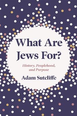 What Are Jews For? - Adam Sutcliffe