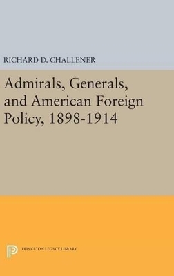 Admirals, Generals, and American Foreign Policy, 1898-1914 - Richard D. Challener