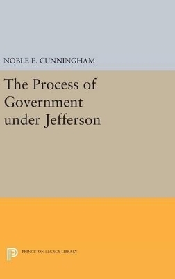 The Process of Government under Jefferson - Noble E. Cunningham