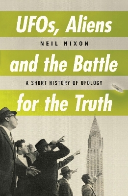 UFOs, Aliens and the Battle for the Truth - Neil Nixon