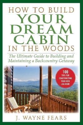 How to Build Your Dream Cabin in the Woods - J. Wayne Fears