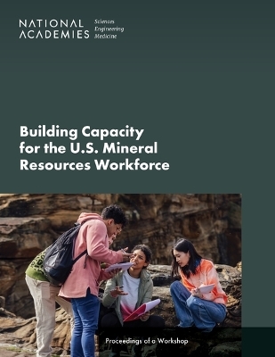 Building Capacity for the U.S. Mineral Resources Workforce - Engineering National Academies of Sciences  and Medicine,  Division on Earth and Life Studies,  Board on Earth Sciences and Resources