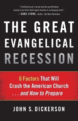 The Great Evangelical Recession – 6 Factors That Will Crash the American Church...and How to Prepare - John S. Dickerson