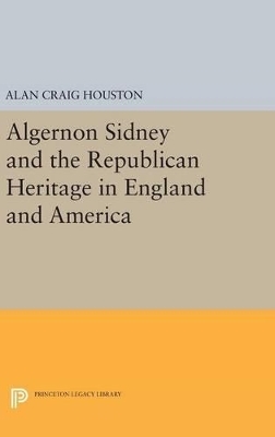 Algernon Sidney and the Republican Heritage in England and America - Alan Craig Houston