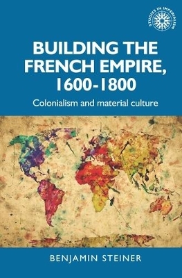 Building the French Empire, 1600–1800 - Benjamin Steiner