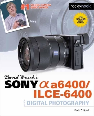 David Busch's Sony A6400/ILCE-6400 Guide to Digital Photography - David D. Busch
