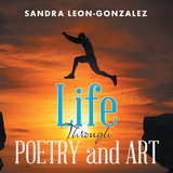 Life Through Poetry and Art - Sandra Leon-Gonzalez
