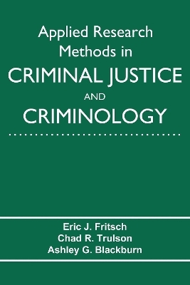 Applied Research Methods in Criminal Justice and Criminology - Eric J. Fritsch, Chad R. Trulson, Ashley G. Blackburn