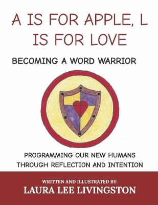 A IS FOR APPLE, L IS FOR LOVE: BECOMING A WORD WARRIOR - Laura Lee Livingston