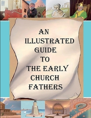 An Illustrated Guide to the Early Church Fathers - A M Overett