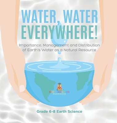 Water, Water Everywhere! Importance, Management and Distribution of Earth's Water as a Natural Resource Grade 6-8 Earth Science -  Baby Professor