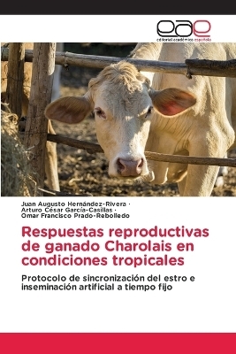 Respuestas reproductivas de ganado Charolais en condiciones tropicales - Juan Augusto Hern�ndez-Rivera, Arturo C�sar Garc�a-Casillas, Omar Francisco Prado-Rebolledo
