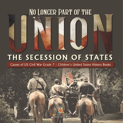 No Longer Part of the Union The Secession of States Causes of US Civil War Grade 7 Children's United States History Books -  Baby Professor