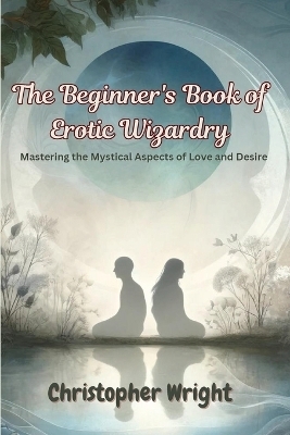The Beginner's Book of Erotic Wizardry - Christopher Wright