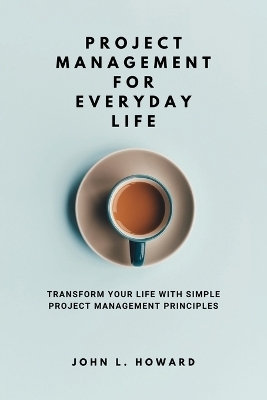Project Management for Everyday Life - John L Howard
