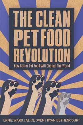 The Clean Pet Food Revolution - Ernie Ward, Alice Oven, Ryan Bethencourt