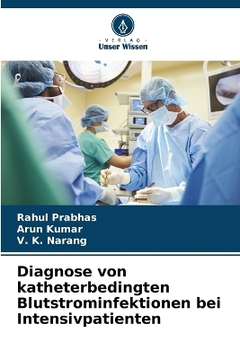 Diagnose von katheterbedingten Blutstrominfektionen bei Intensivpatienten - Rahul Prabhas, Arun Kumar, V K Narang