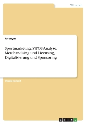 Sportmarketing. SWOT-Analyse, Merchandising und Licensing, Digitalisierung und Sponsoring -  Anonymous