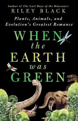 When the Earth Was Green - Riley Black
