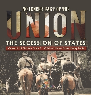 No Longer Part of the Union The Secession of States Causes of US Civil War Grade 7 Children's United States History Books -  Baby Professor
