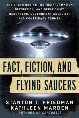 Fact, Fiction, and Flying Saucers - Stanton T. Friedman, Kathleen Marden