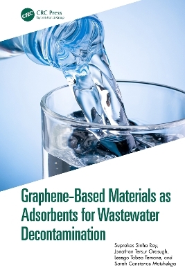 Graphene-Based Materials as Adsorbents for Wastewater Decontamination - Suprakas Sinha Ray, Jonathan Tersur Orasugh, Lesego Tabea Temane, Sarah Constance Motshekga