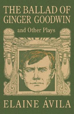 The Ballad of Ginger Goodwin and Other Plays - Elaine Vila