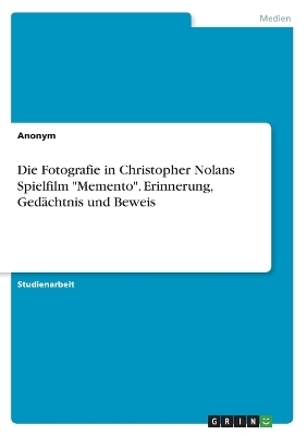 Die Fotografie in Christopher Nolans Spielfilm "Memento". Erinnerung, GedÃ¤chtnis und Beweis -  Anonymous