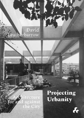 Projecting Urbanity: Architecture for and against the City - David Leatherbarrow