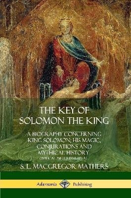 The Key of Solomon the King: A Biography Concerning King Solomon; His Magic, Conjurations and Mythical History (Biblical Pseudepigrapha) - S. L. MacGregor Mathers