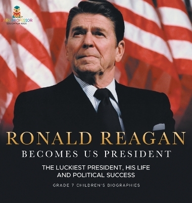 Ronald Reagan Becomes US President The Luckiest President, His Life and Political Success Grade 7 Children's Biographies -  Baby Professor