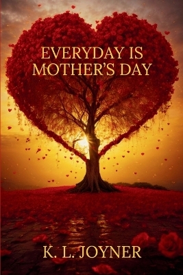 Everyday Is Mother's Day - K L Joyner