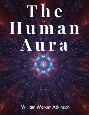 The Human Aura -  William Walker Atkinson