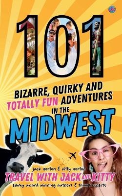 101 Bizarre, Quirky and Totally Fun Adventures in the Midwest - Travel With Jack and Kitty, Jack Norton, Kitty Norton