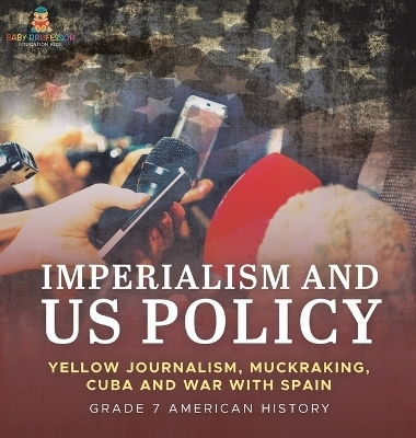 Imperialism and US Policy Yellow Journalism, Muckraking, Cuba and War with Spain Grade 7 American History -  Baby Professor
