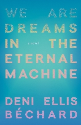 We Are Dreams in the Eternal Machine - Deni Ellis Bchard