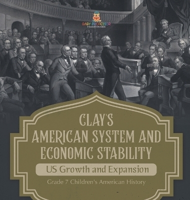 Clay's American System and Economic Stability US Growth and Expansion Grade 7 Children's American History -  Baby Professor