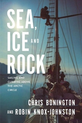 Sea, Ice and Rock - Robin Knox-Johnston, Sir Chris Bonington