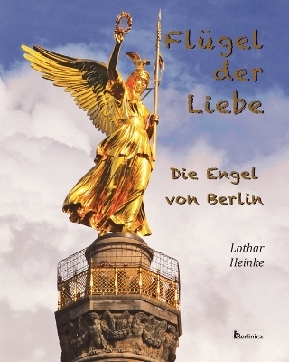 Fluegel der Liebe - Die Engel von Berlin - Lothar Heinke