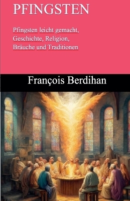 Pfingsten Pfingsten leicht gemacht, Geschichte, Religion, Br�uche und Traditionen - Fran�ois Berdihan