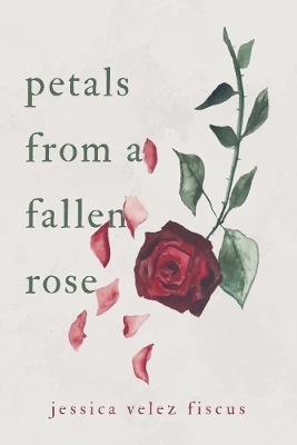 Petals From A Fallen Rose - Jessica Velez Fiscus