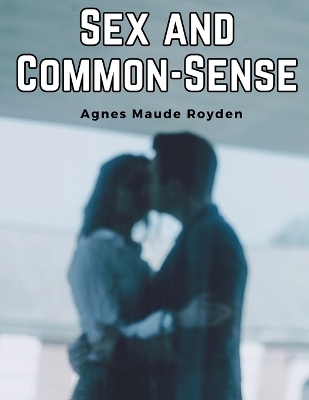 Sex and Common-Sense -  Agnes Maude Royden