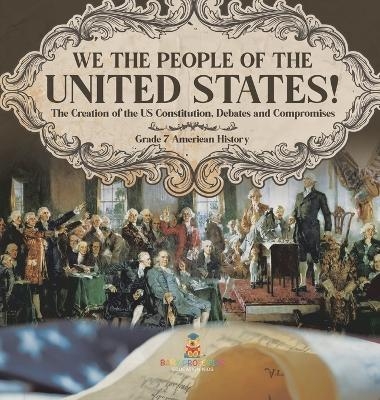 We the People of the United States! The Creation of the US Constitution, Debates and Compromises Grade 7 American History -  Baby Professor