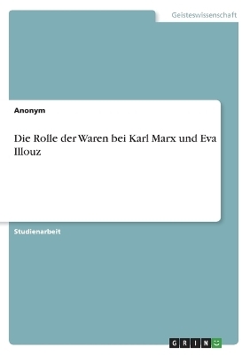 Die Rolle der Waren bei Karl Marx und Eva Illouz -  Anonymous