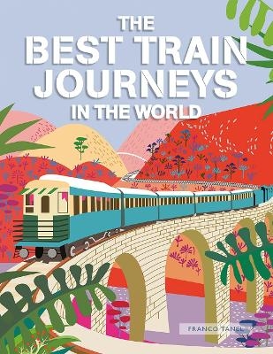 The Best Train Journeys in the World - Franco Tanel