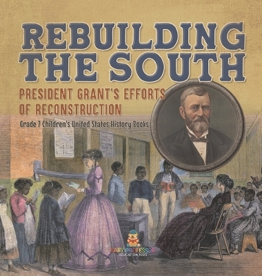 Rebuilding the South President Grant's Efforts of Reconstruction Grade 7 Children's United States History Books -  Baby Professor